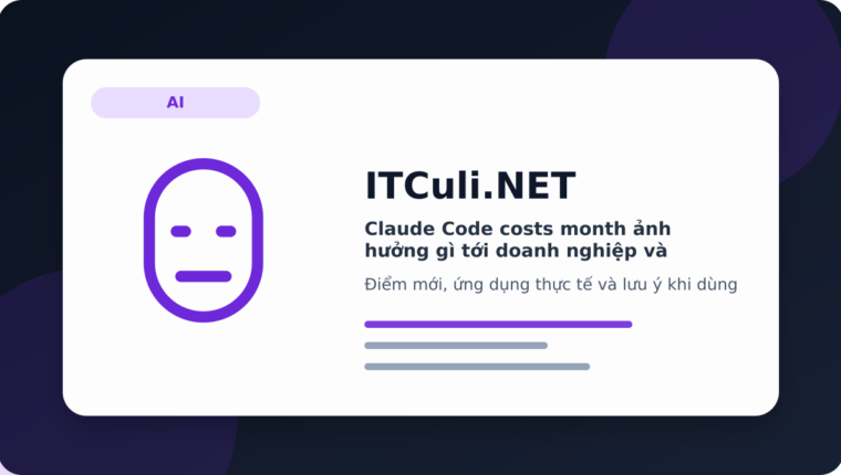 Claude Code costs month ảnh hưởng gì tới doanh nghiệp và quản trị hệ thống?