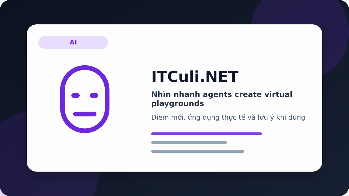 agents create virtual playgrounds - Nhìn nhanh agents create virtual playgrounds: lợi ích, rủi ro và lưu ý triển khai