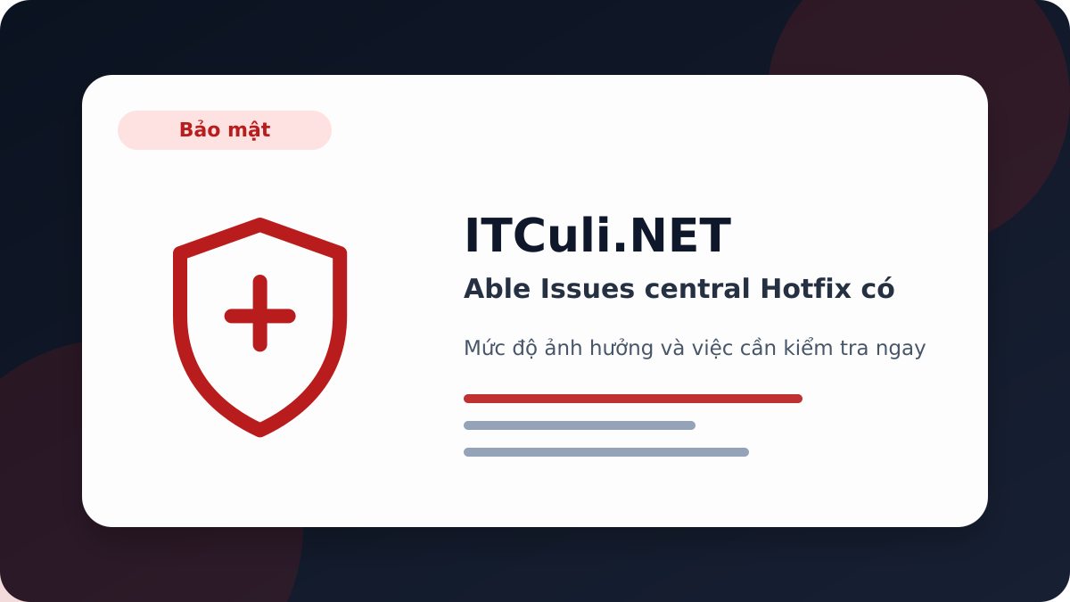 able Issues central Hotfix - Able Issues central Hotfix có đáng chú ý? Góc nhìn thực tế cho người dùng IT