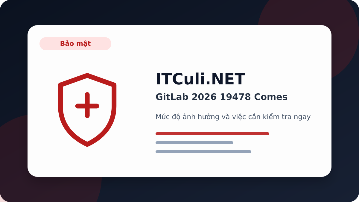 GitLab 2026 19478 Comes - Cảnh báo GitLab 2026 19478 Comes: rủi ro cần kiểm tra ngay