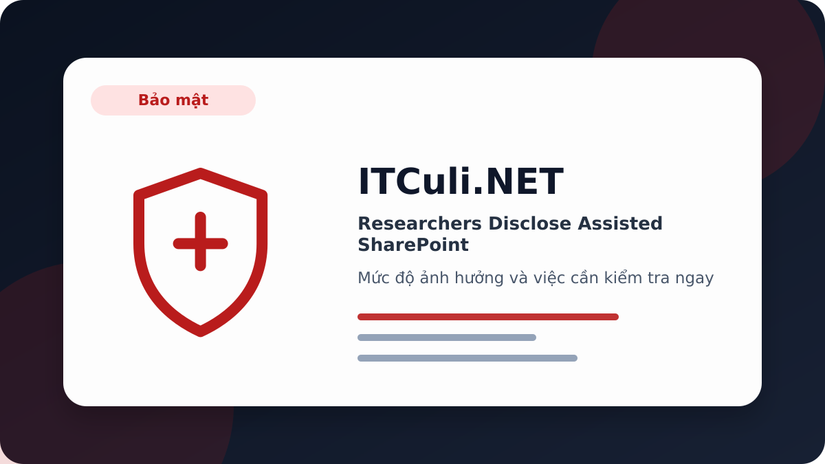 Researchers Disclose Assisted SharePoint - Cảnh báo Researchers Disclose Assisted SharePoint: rủi ro cần kiểm tra ngay