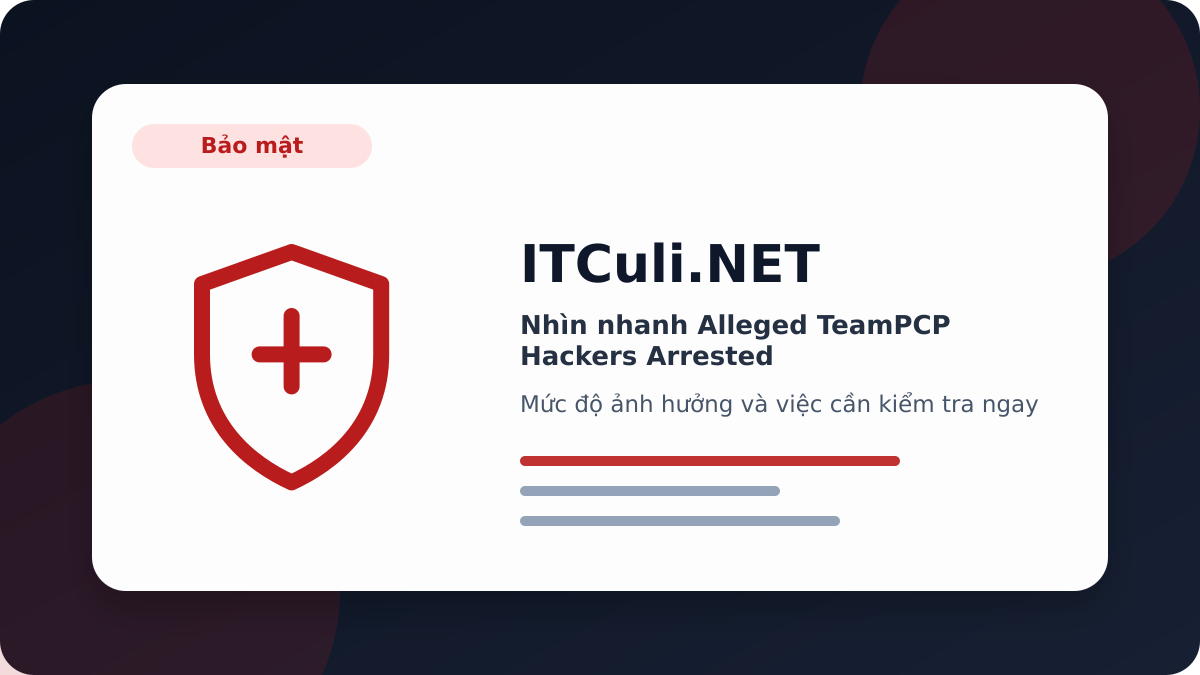 Alleged TeamPCP Hackers Arrested - Nhìn nhanh Alleged TeamPCP Hackers Arrested: lợi ích, rủi ro và lưu ý triển khai