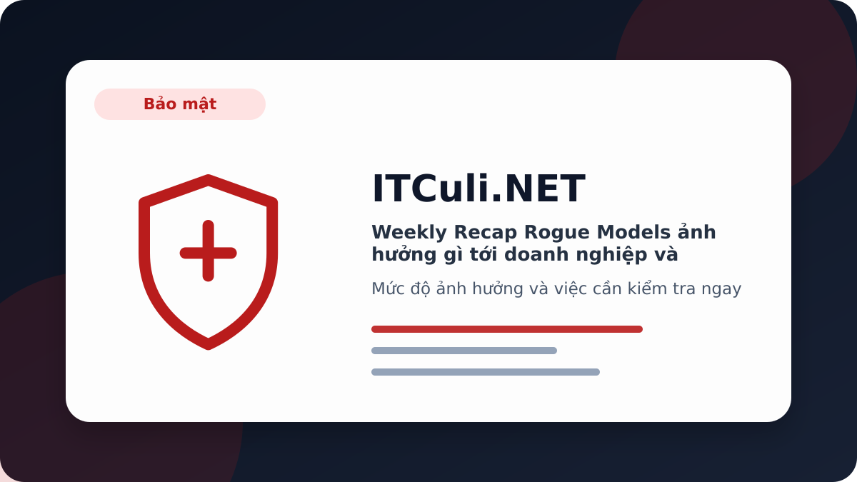 Weekly Recap Rogue Models - Weekly Recap Rogue Models ảnh hưởng gì tới doanh nghiệp và quản trị hệ thống?
