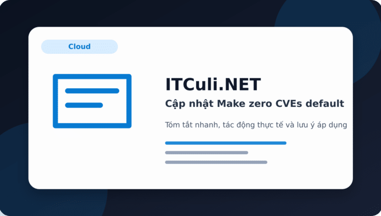 Cập nhật Make zero CVEs default: thay đổi đáng chú ý và tác động thực tế