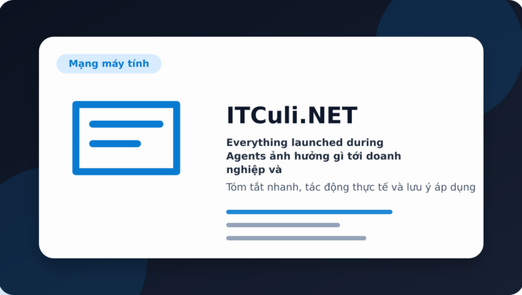 Everything launched during Agents ảnh hưởng gì tới doanh nghiệp và quản trị hệ thống?