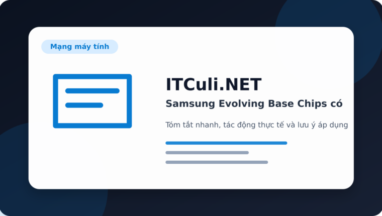 Samsung Evolving Base Chips có đáng chú ý? Góc nhìn thực tế cho người dùng IT