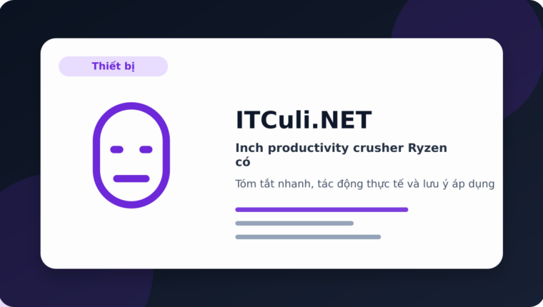 Inch productivity crusher Ryzen có đáng chú ý? Góc nhìn thực tế cho người dùng IT