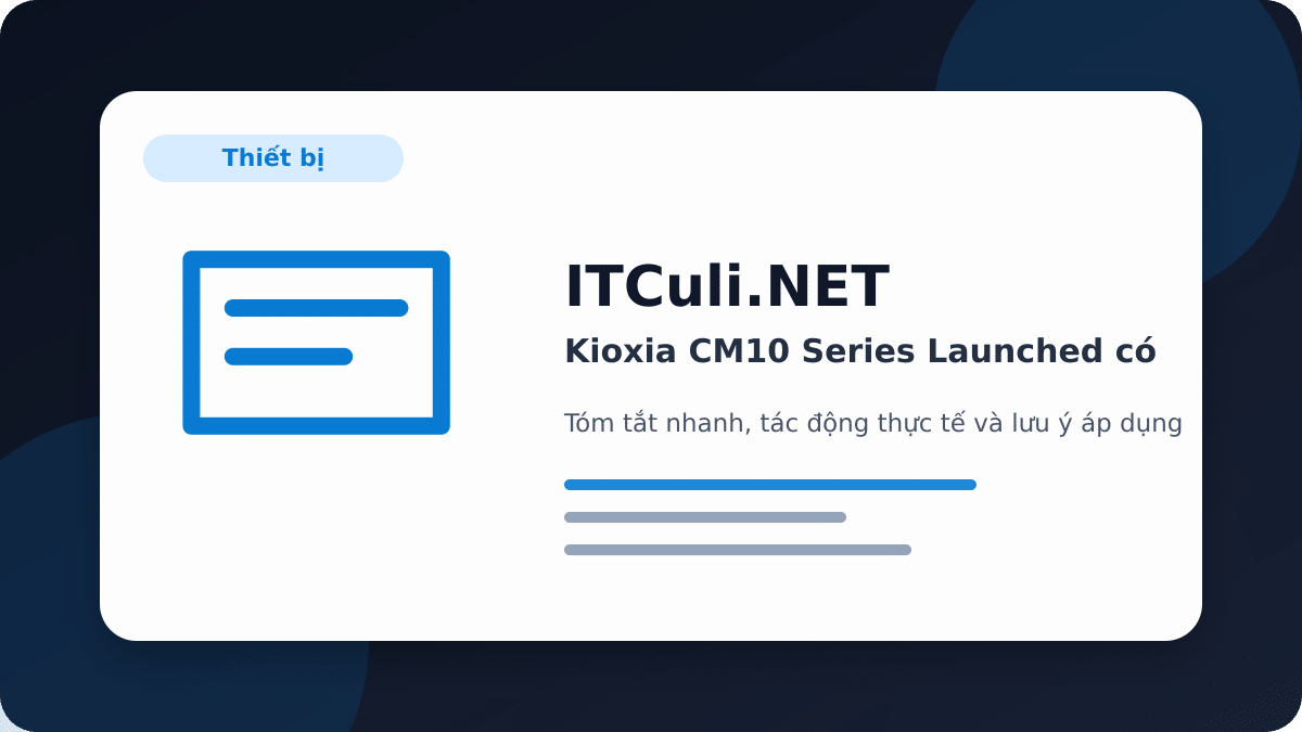 Kioxia CM10 Series Launched có đáng chú ý? Góc nhìn thực tế cho người dùng IT