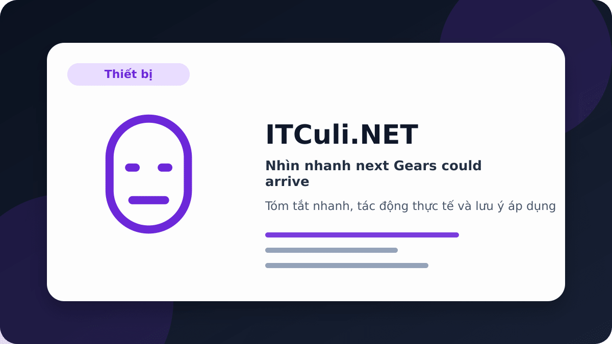 Nhìn nhanh next Gears could arrive: lợi ích, rủi ro và lưu ý triển khai
