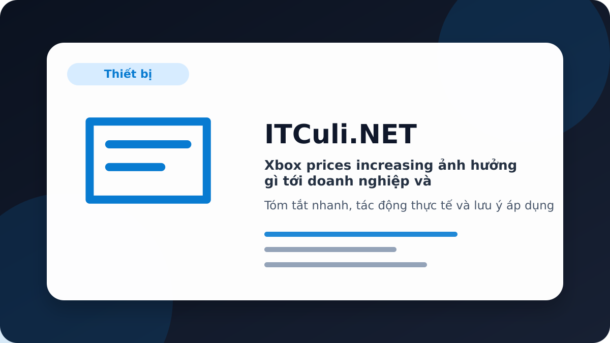 Xbox prices increasing ảnh hưởng gì tới doanh nghiệp và quản trị hệ thống?