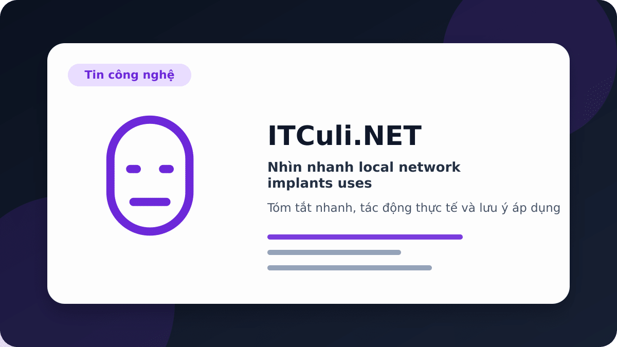 Nhìn nhanh local network implants uses: lợi ích, rủi ro và lưu ý triển khai
