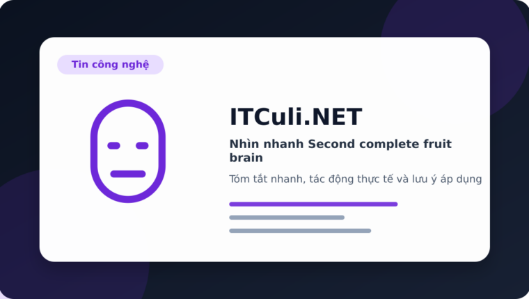 Nhìn nhanh Second complete fruit brain: lợi ích, rủi ro và lưu ý triển khai