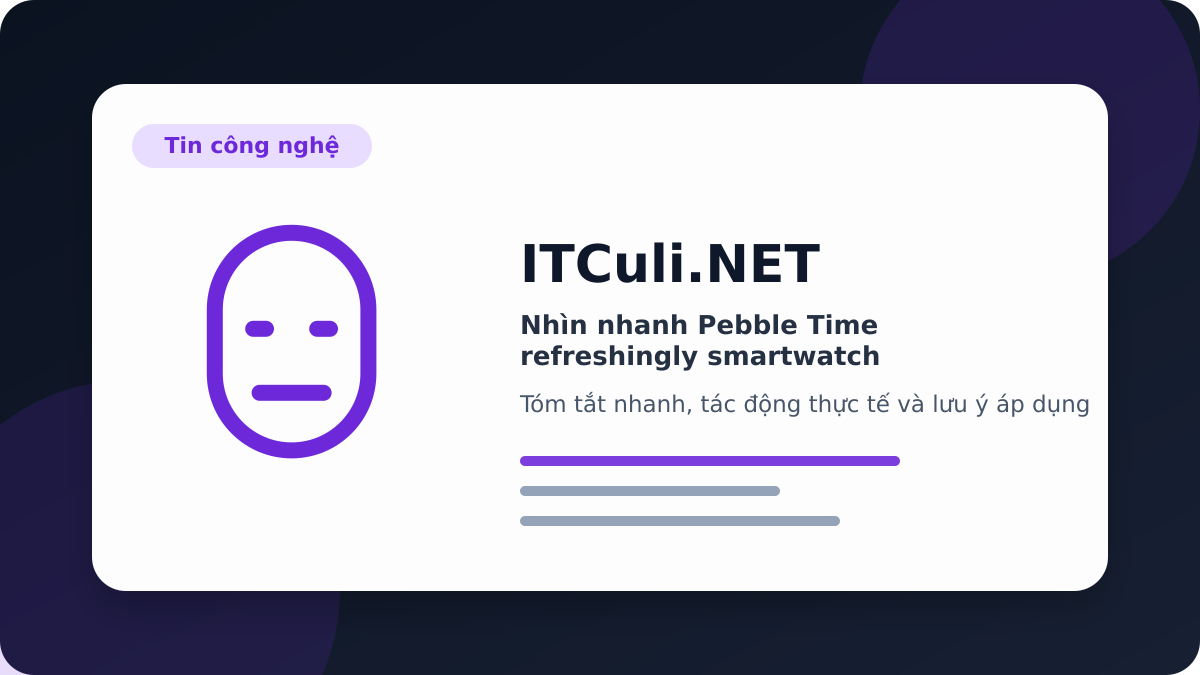 Pebble Time refreshingly smartwatch - Nhìn nhanh Pebble Time refreshingly smartwatch: lợi ích, rủi ro và lưu ý triển khai