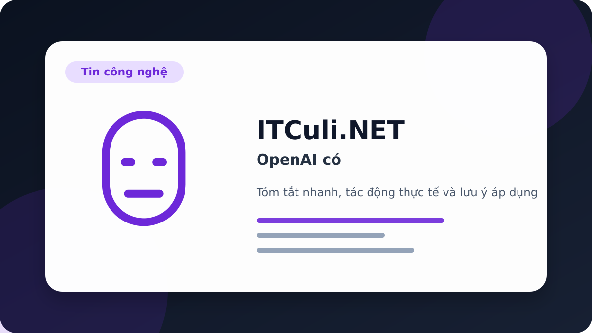 OpenAI - OpenAI có đáng chú ý? Góc nhìn thực tế cho người dùng IT