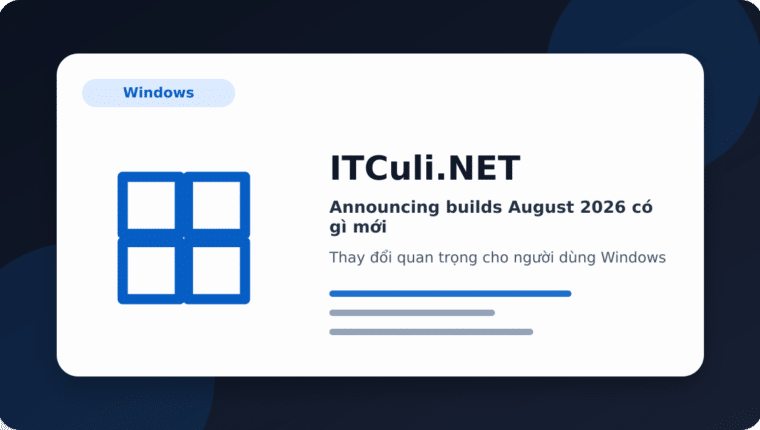 Announcing builds August 2026 có gì mới? Những điểm người dùng IT cần biết