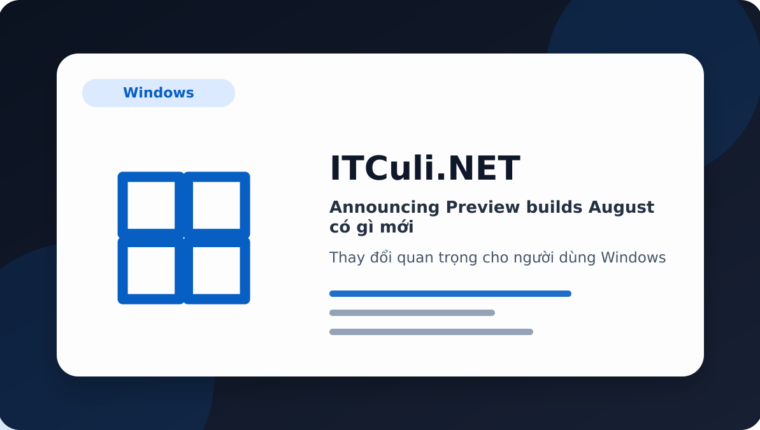 Announcing Preview builds August có gì mới? Những điểm người dùng IT cần biết