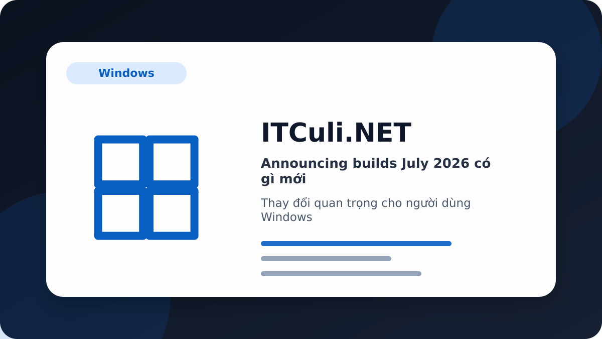 Announcing builds July 2026 - Announcing builds July 2026 có gì mới? Những điểm người dùng IT cần biết